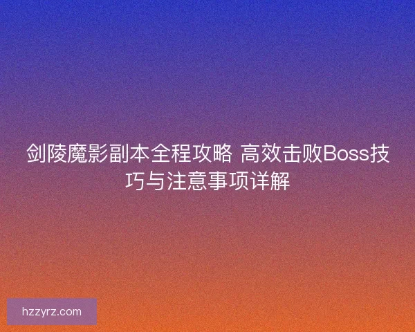 剑陵魔影副本全程攻略 高效击败Boss技巧与注意事项详解