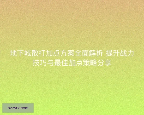 地下城散打加点方案全面解析 提升战力技巧与最佳加点策略分享