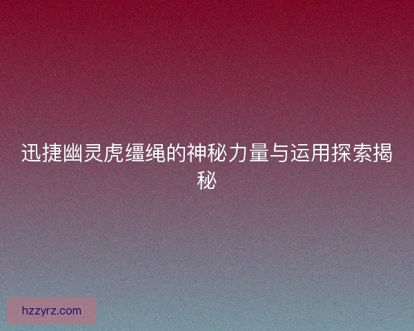 迅捷幽灵虎缰绳的神秘力量与运用探索揭秘