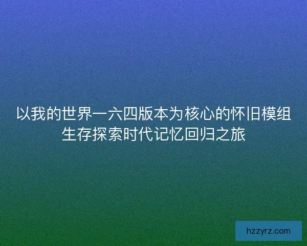 以我的世界一六四版本为核心的怀旧模组生存探索时代记忆回归之旅