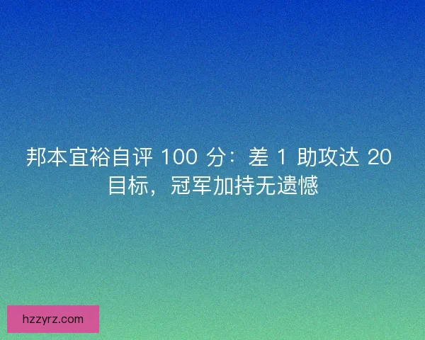 邦本宜裕自评 100 分：差 1 助攻达 20 目标，冠军加持无遗憾
