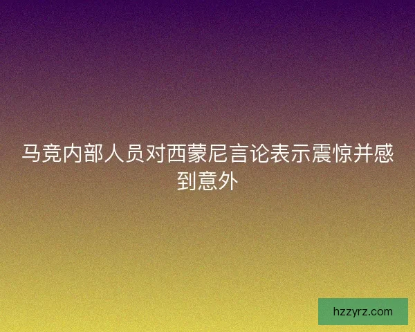 马竞内部人员对西蒙尼言论表示震惊并感到意外