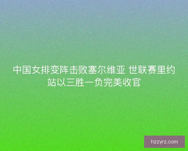 中国女排变阵击败塞尔维亚 世联赛里约站以三胜一负完美收官