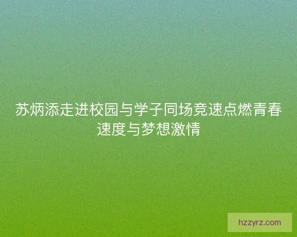 苏炳添走进校园与学子同场竞速点燃青春速度与梦想激情